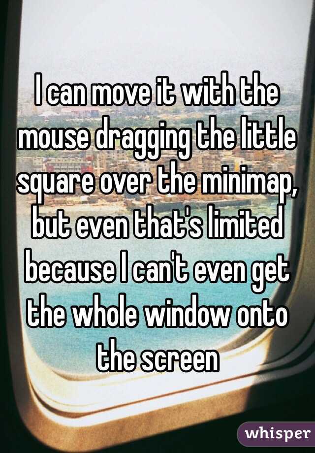 I can move it with the mouse dragging the little square over the minimap, but even that's limited because I can't even get the whole window onto the screen