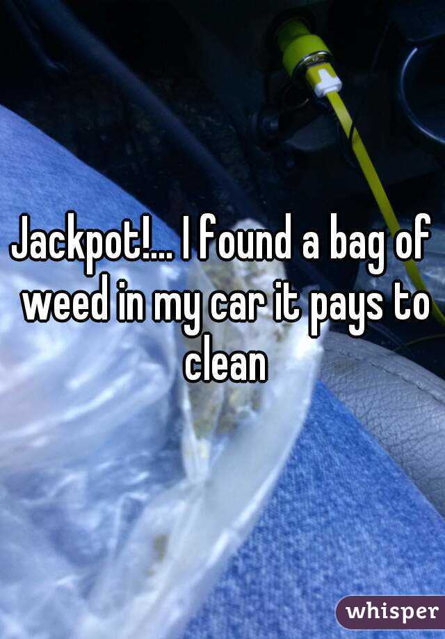 Jackpot!... I found a bag of weed in my car it pays to clean