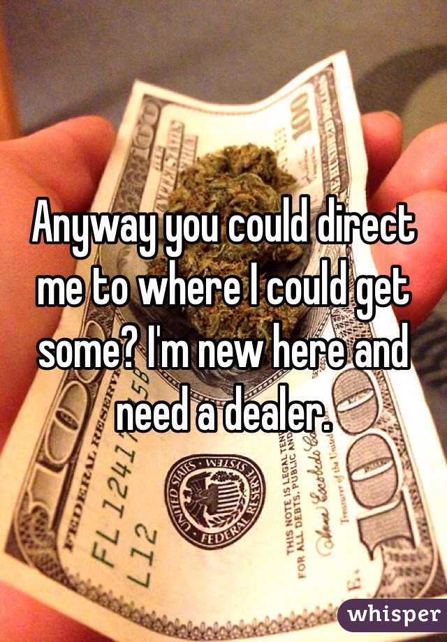 Anyway you could direct me to where I could get some? I'm new here and need a dealer.