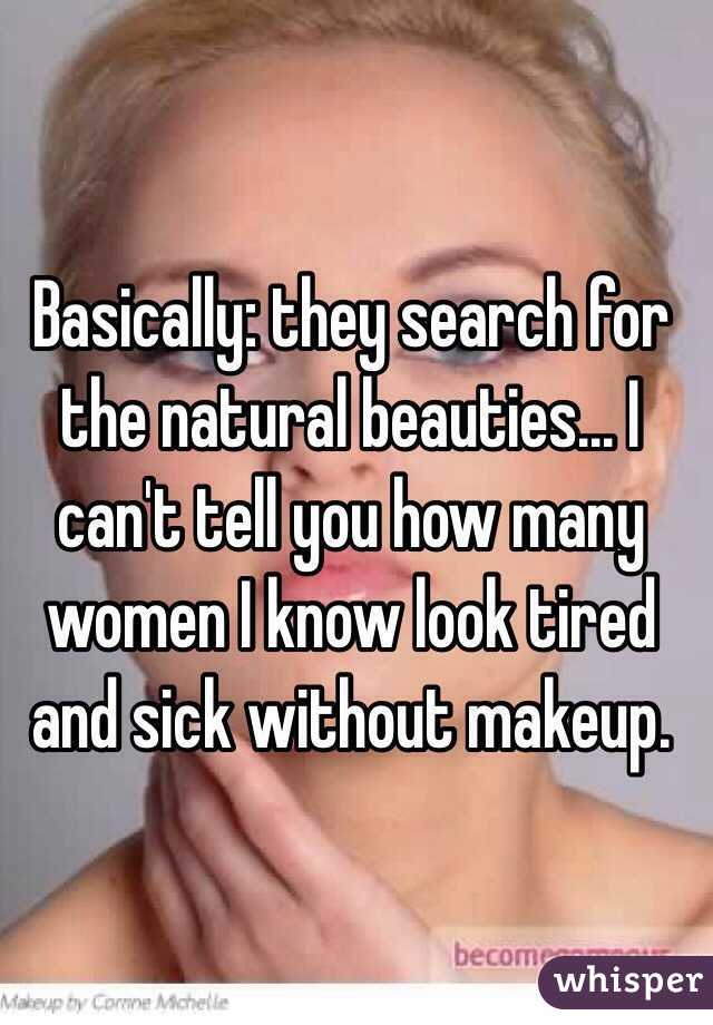Basically: they search for the natural beauties... I can't tell you how many women I know look tired and sick without makeup.