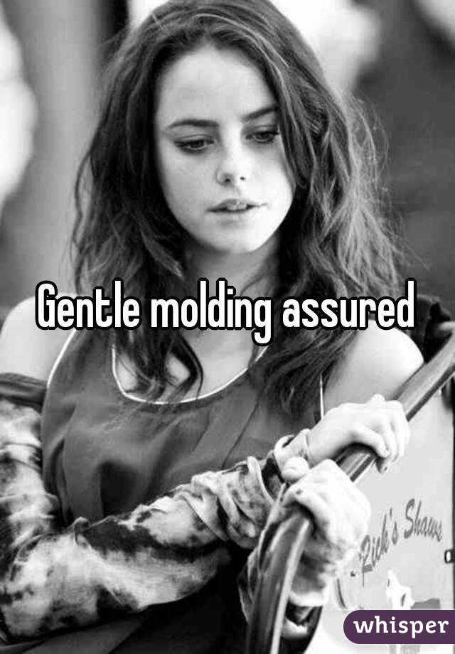 Gentle molding assured
