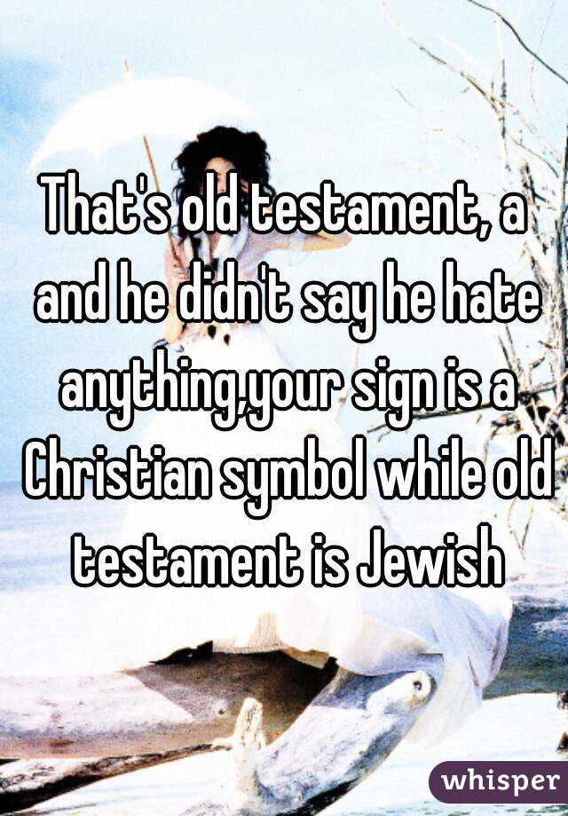 That's old testament, a and he didn't say he hate anything,your sign is a Christian symbol while old testament is Jewish