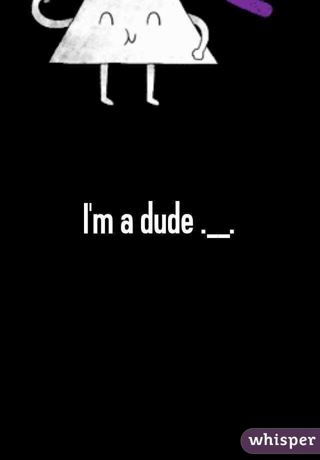 I'm a dude .__.