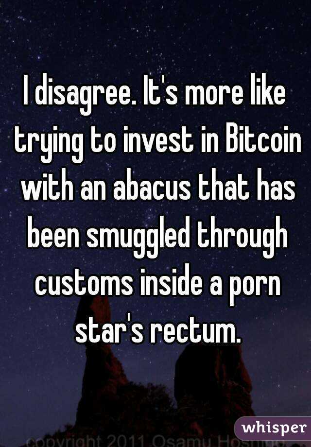 I disagree. It's more like trying to invest in Bitcoin with an abacus that has been smuggled through customs inside a porn star's rectum.