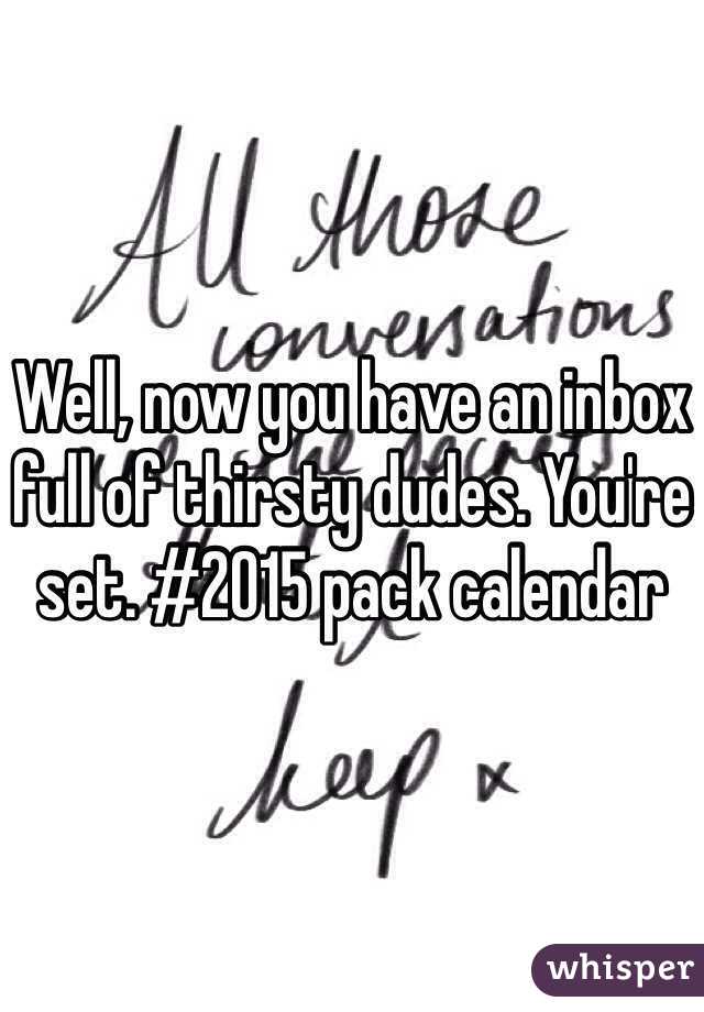 Well, now you have an inbox full of thirsty dudes. You're set. #2015 pack calendar 
