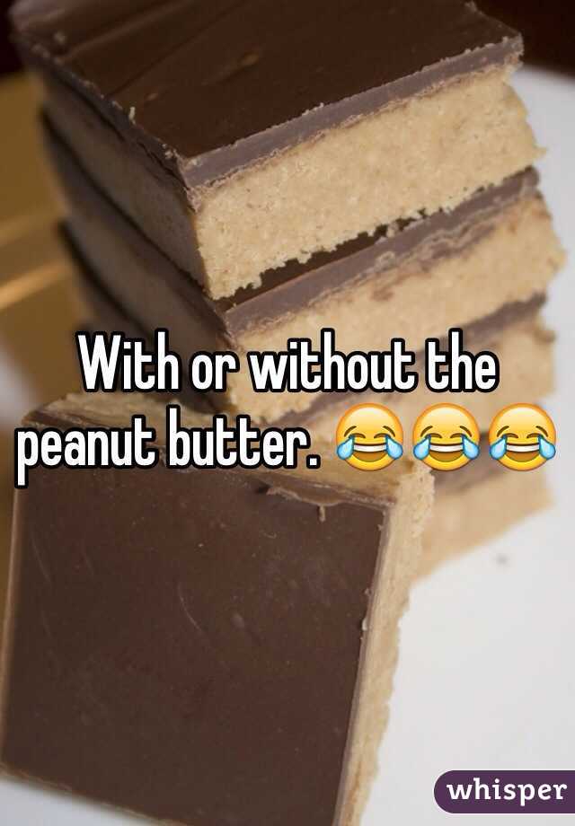 With or without the peanut butter. 😂😂😂