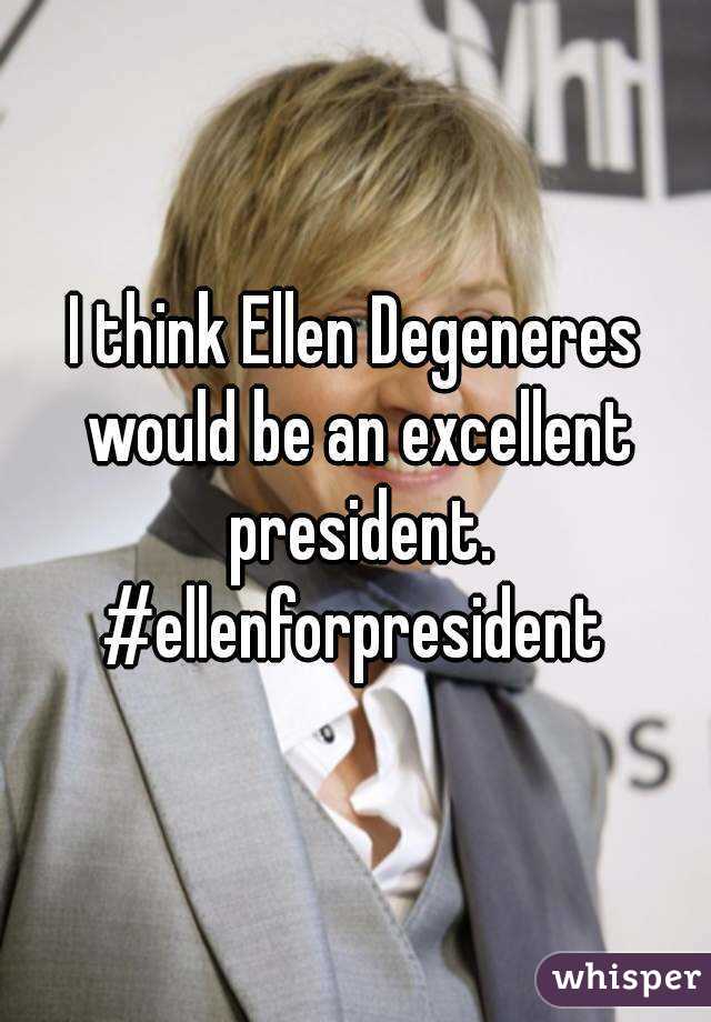 I think Ellen Degeneres would be an excellent president.
#ellenforpresident