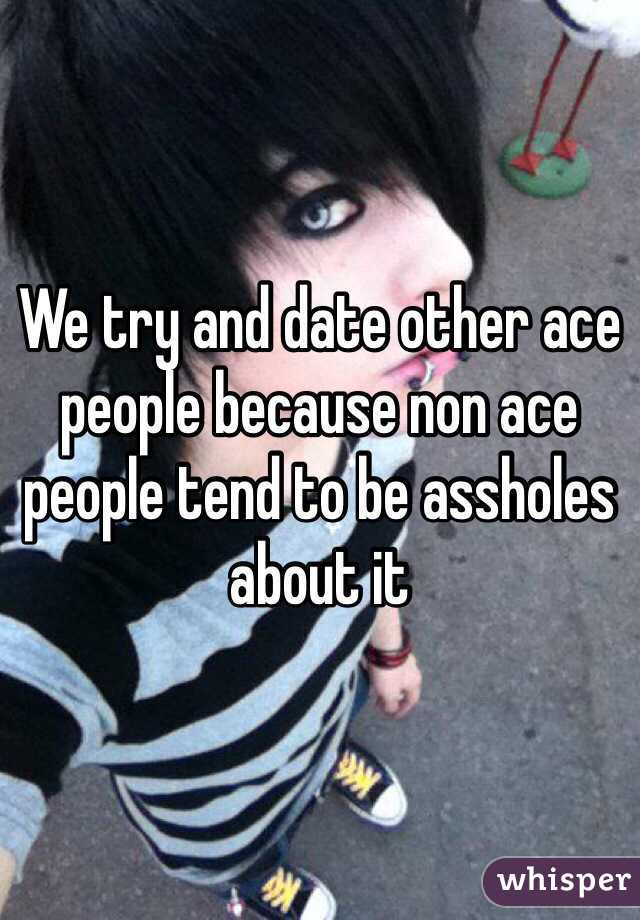 We try and date other ace people because non ace people tend to be assholes about it