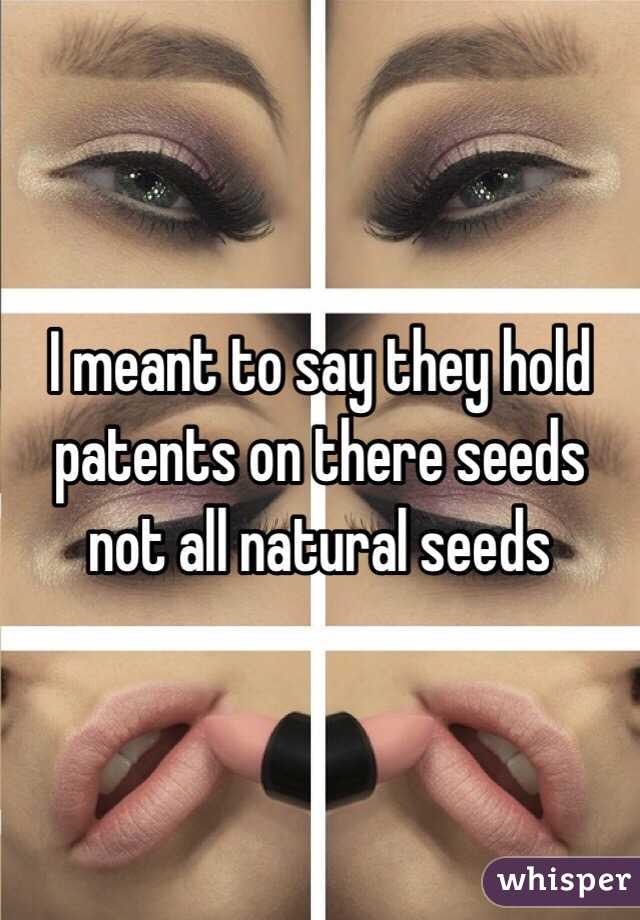 I meant to say they hold patents on there seeds not all natural seeds 