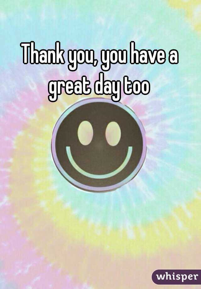 Thank you, you have a great day too 