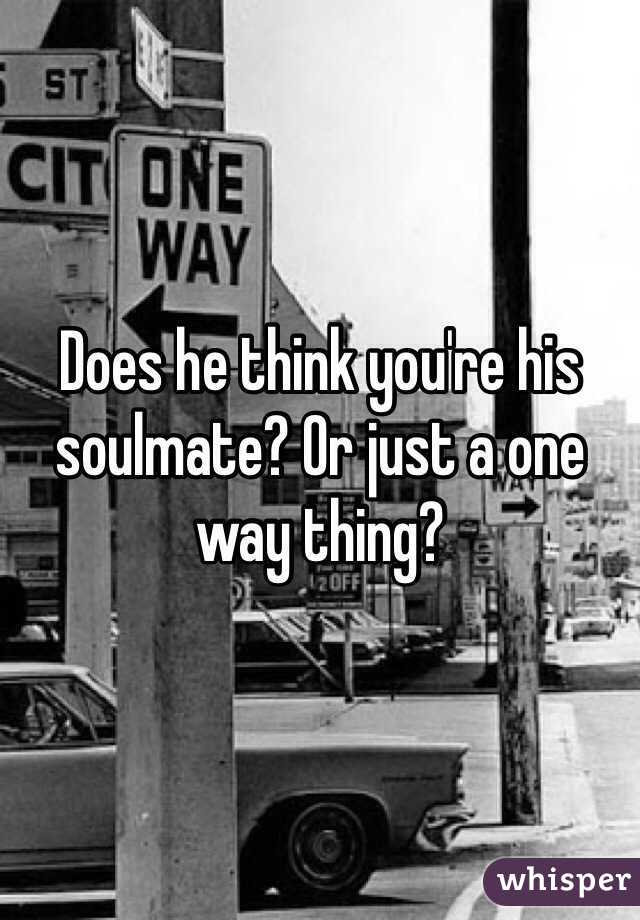 Does he think you're his soulmate? Or just a one way thing? 