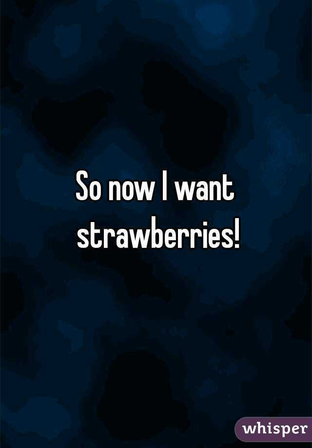 So now I want strawberries!