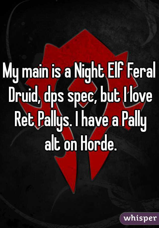 My main is a Night Elf Feral Druid, dps spec, but I love Ret Pallys. I have a Pally alt on Horde.