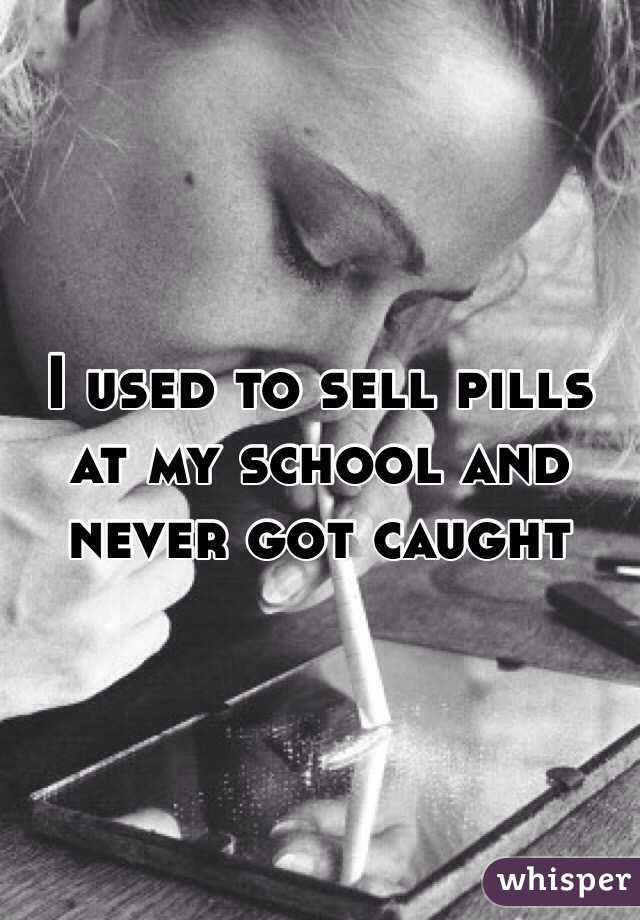 I used to sell pills at my school and never got caught 