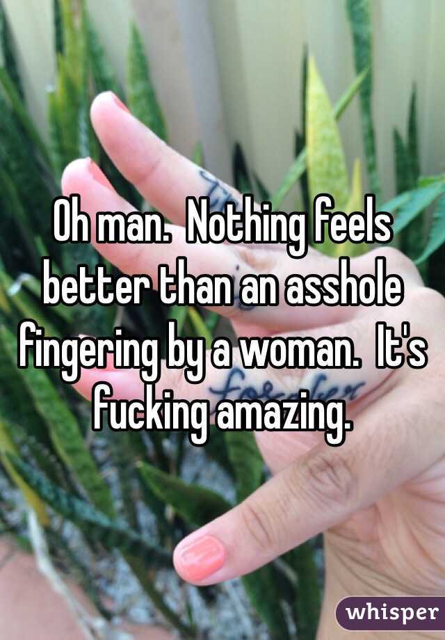 Oh man.  Nothing feels better than an asshole fingering by a woman.  It's fucking amazing.