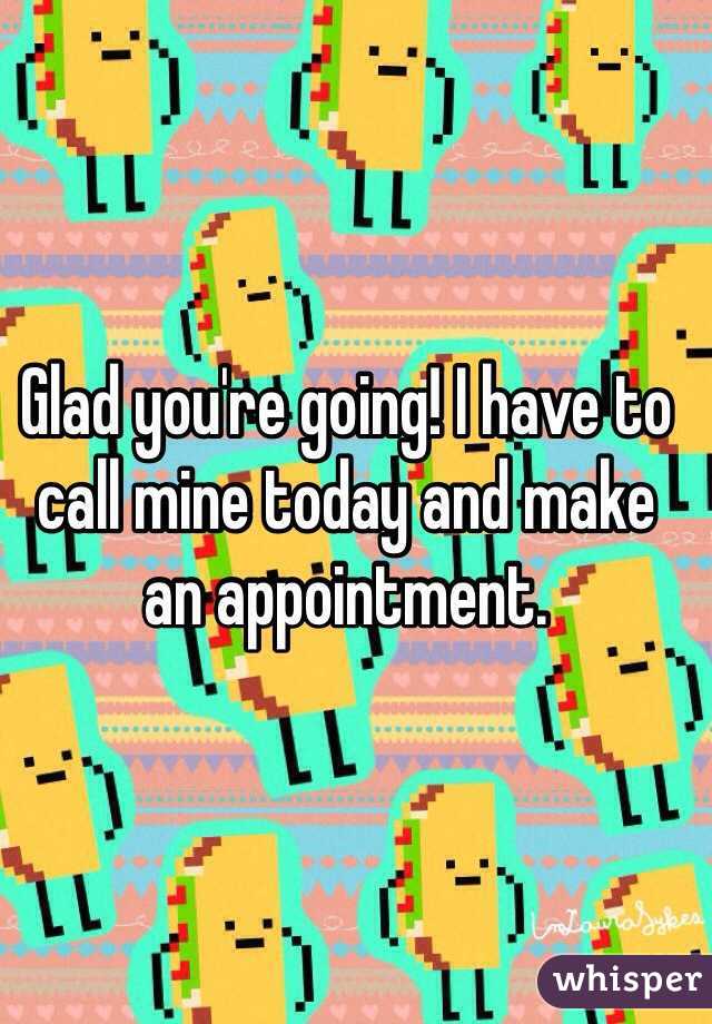 Glad you're going! I have to call mine today and make an appointment. 