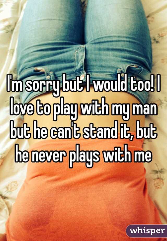 I'm sorry but I would too! I love to play with my man but he can't stand it, but he never plays with me  