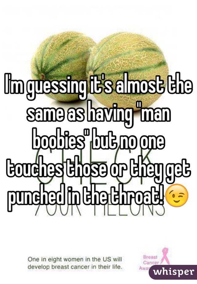 I'm guessing it's almost the same as having "man boobies" but no one touches those or they get punched in the throat!😉