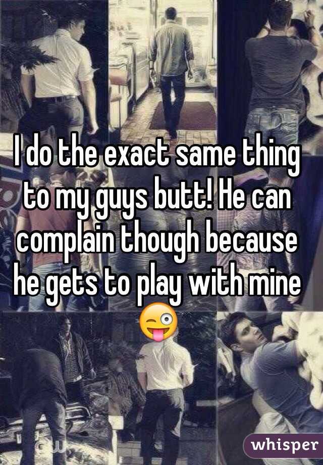 I do the exact same thing to my guys butt! He can complain though because he gets to play with mine 😜 