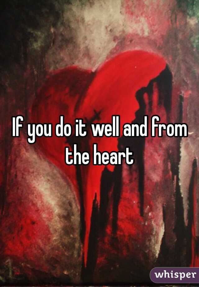 If you do it well and from the heart