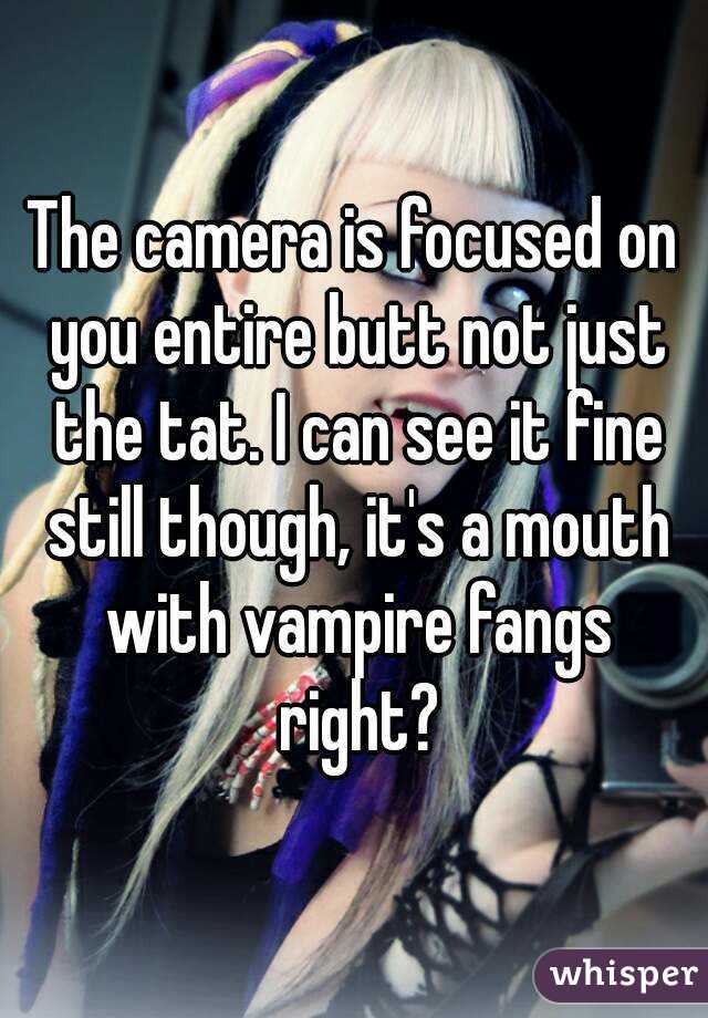 The camera is focused on you entire butt not just the tat. I can see it fine still though, it's a mouth with vampire fangs right?