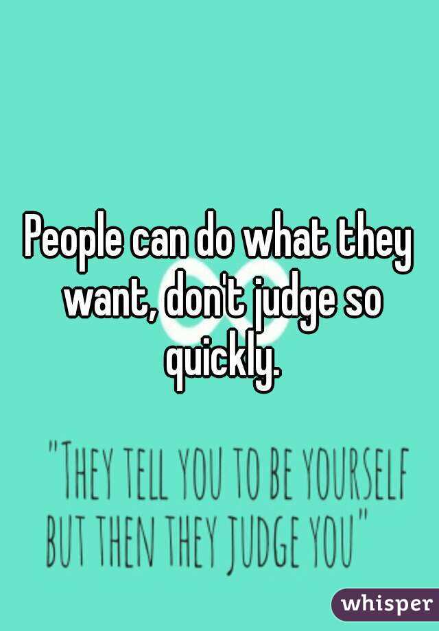 People can do what they want, don't judge so quickly.