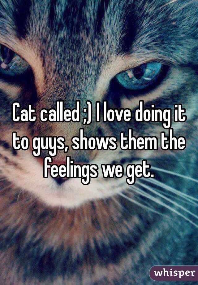 Cat called ;) I love doing it to guys, shows them the feelings we get. 