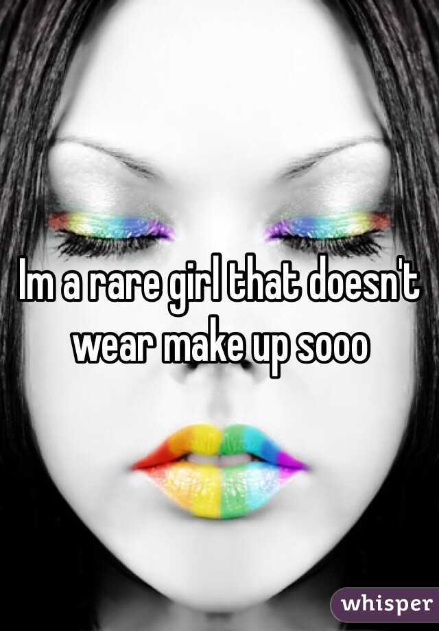 Im a rare girl that doesn't wear make up sooo