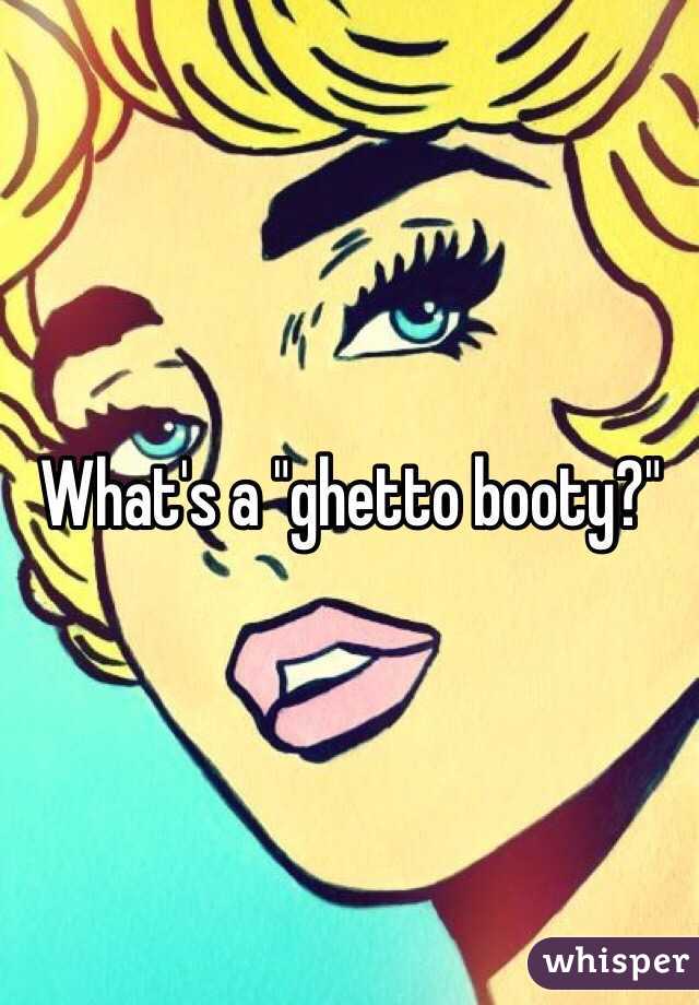 What's a "ghetto booty?"