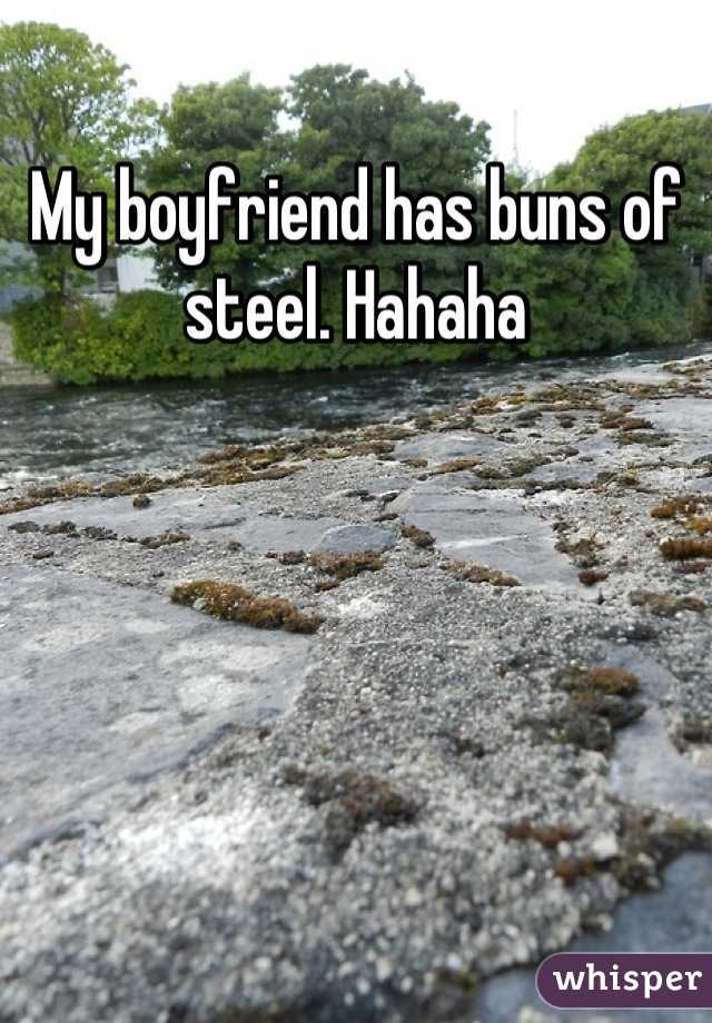 My boyfriend has buns of steel. Hahaha