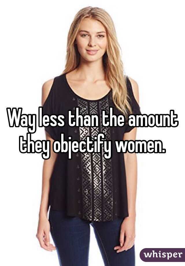 Way less than the amount they objectify women. 