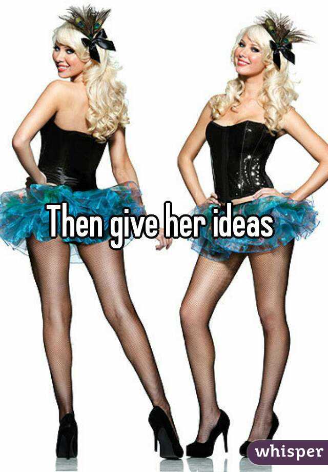 Then give her ideas 
