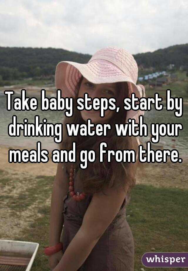 Take baby steps, start by drinking water with your meals and go from there.