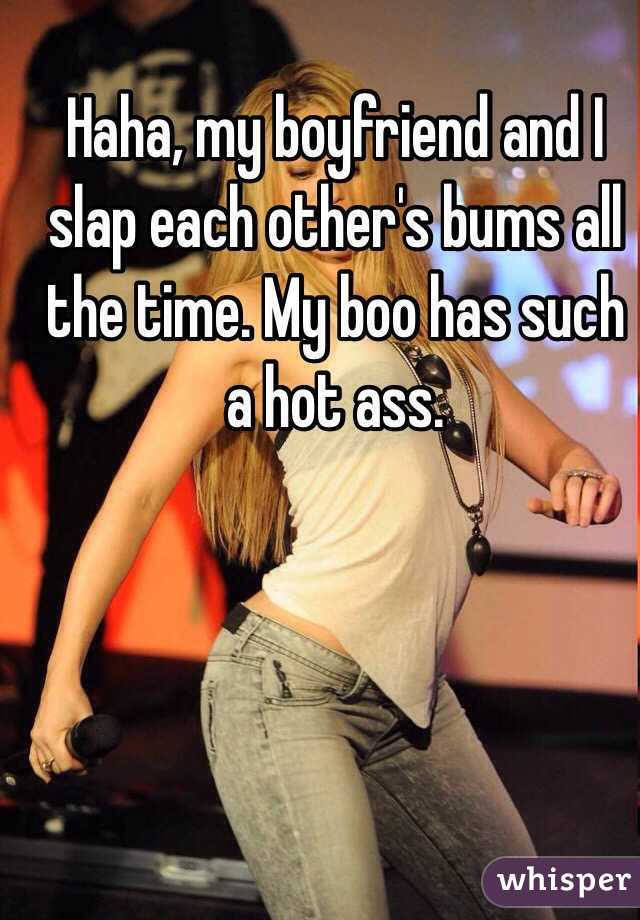 Haha, my boyfriend and I slap each other's bums all the time. My boo has such a hot ass. 