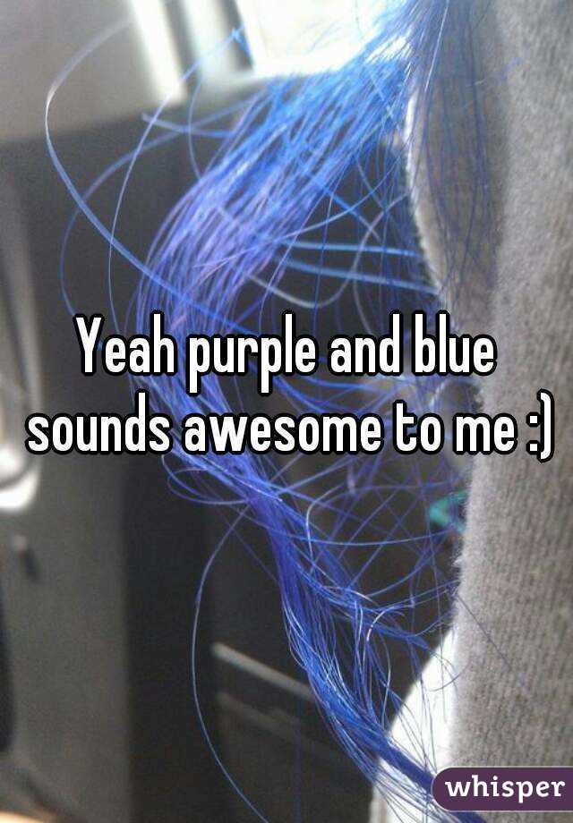 Yeah purple and blue sounds awesome to me :)