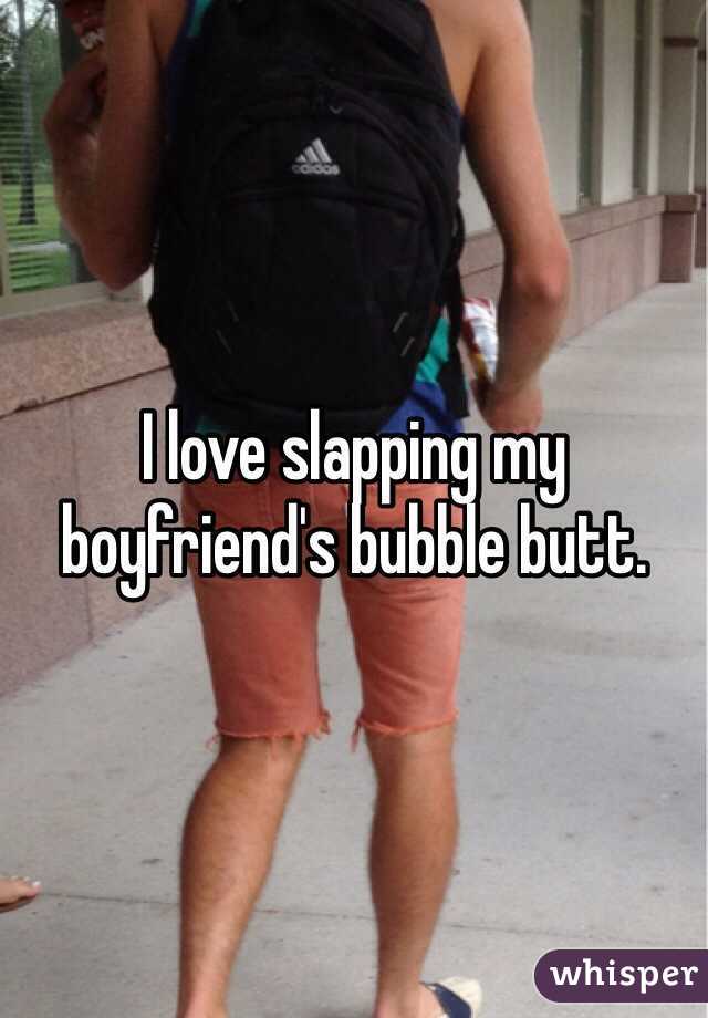 I love slapping my boyfriend's bubble butt. 