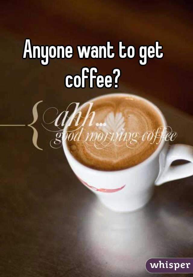 Anyone want to get coffee? 