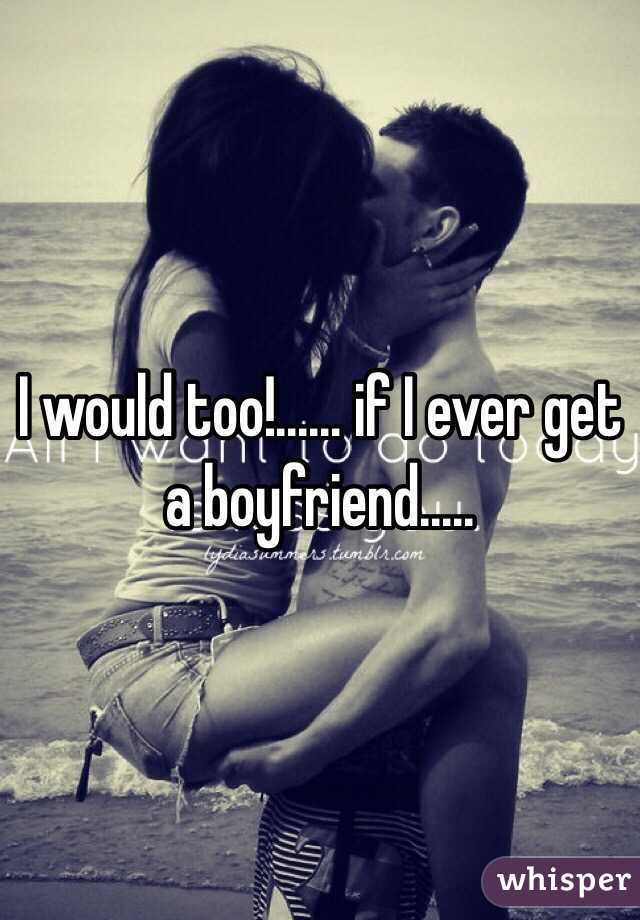 I would too!...... if I ever get a boyfriend.....