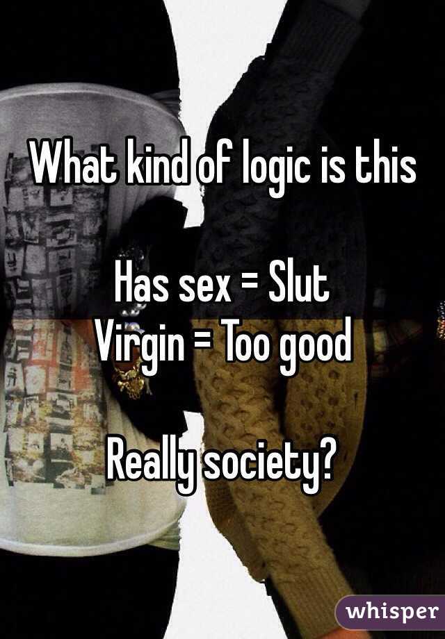 What kind of logic is this 

Has sex = Slut
Virgin = Too good 

Really society?