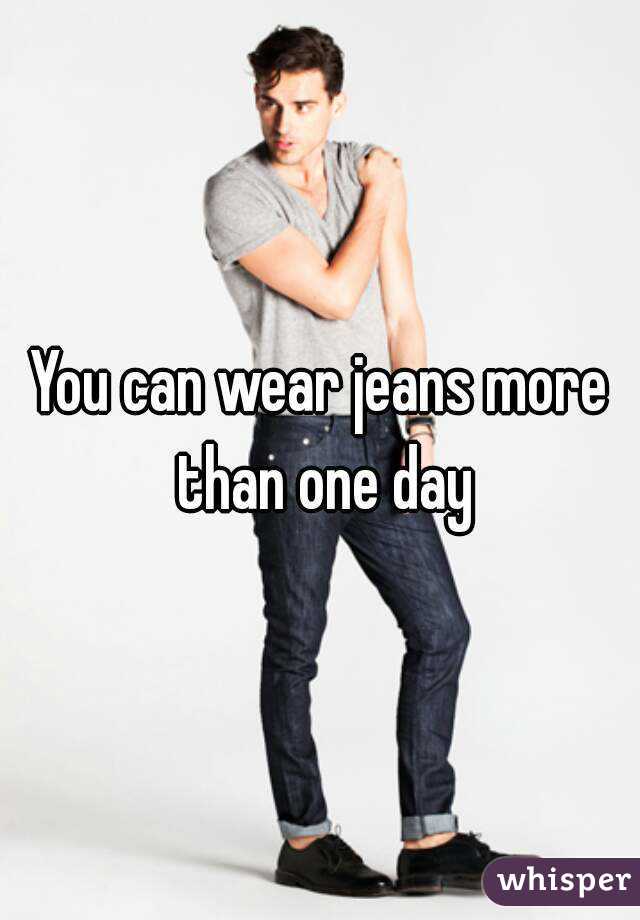 You can wear jeans more than one day