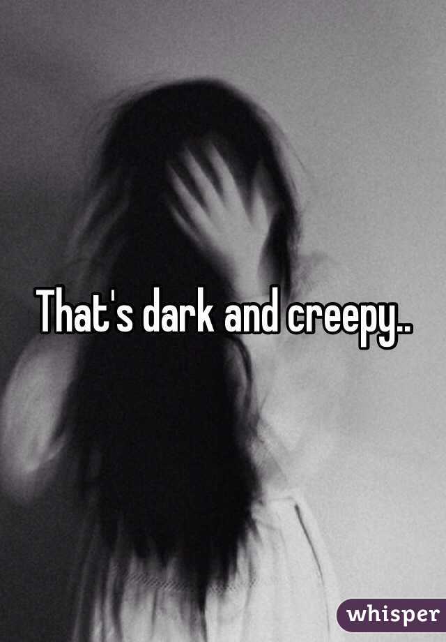 That's dark and creepy..
