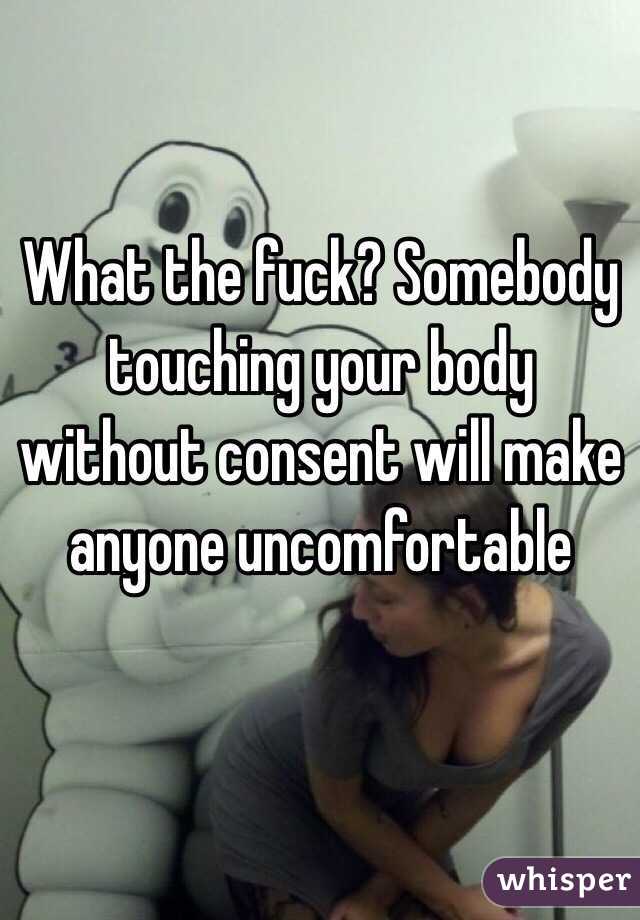 What the fuck? Somebody touching your body without consent will make anyone uncomfortable

