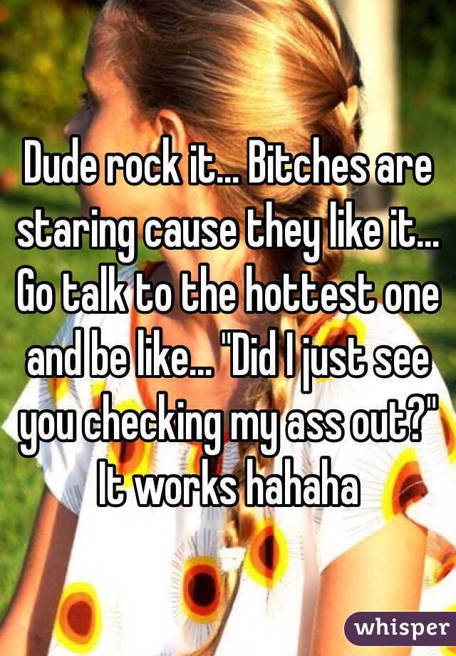 Dude rock it... Bitches are staring cause they like it... Go talk to the hottest one and be like... "Did I just see you checking my ass out?" It works hahaha