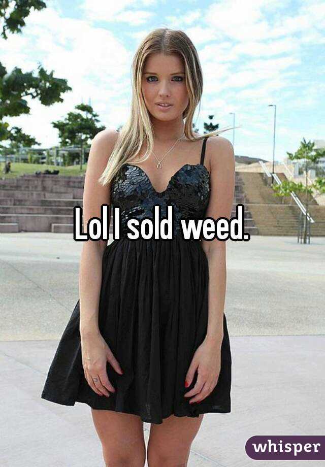Lol I sold weed.