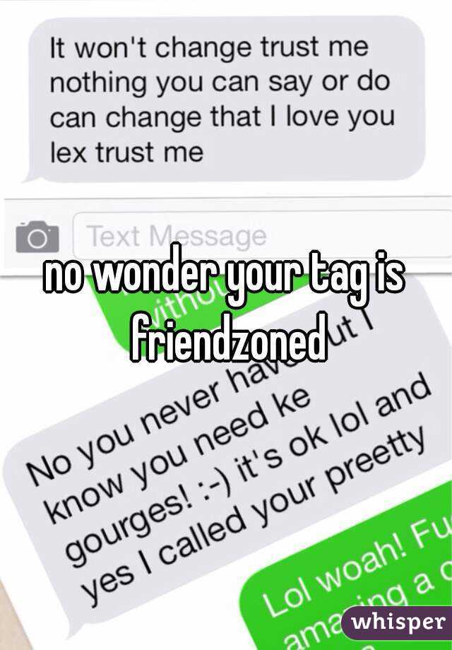 no wonder your tag is friendzoned