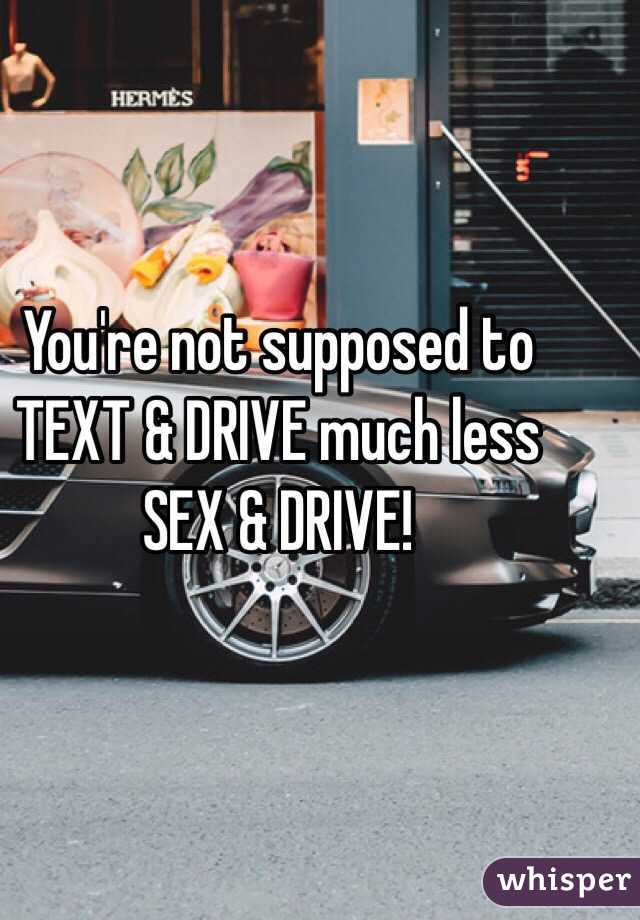 You're not supposed to TEXT & DRIVE much less SEX & DRIVE!