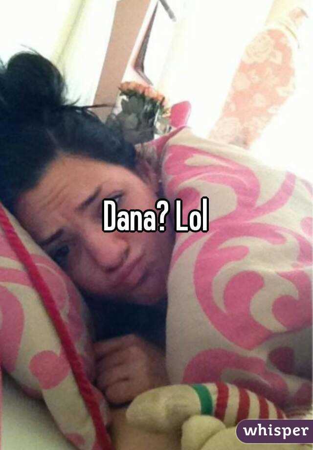 Dana? Lol