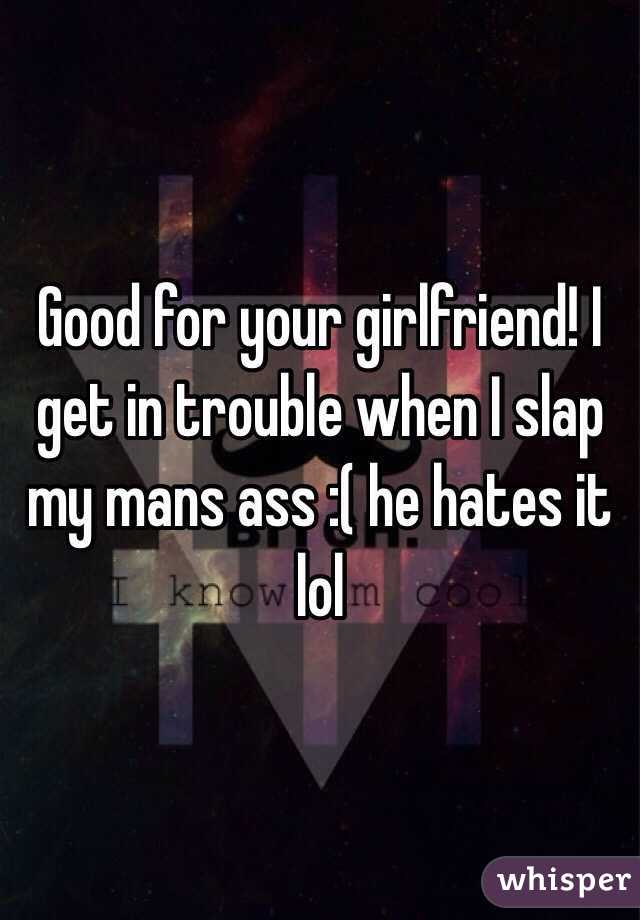 Good for your girlfriend! I get in trouble when I slap my mans ass :( he hates it lol