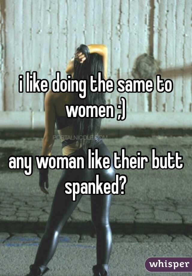 i like doing the same to women ;)

any woman like their butt spanked?