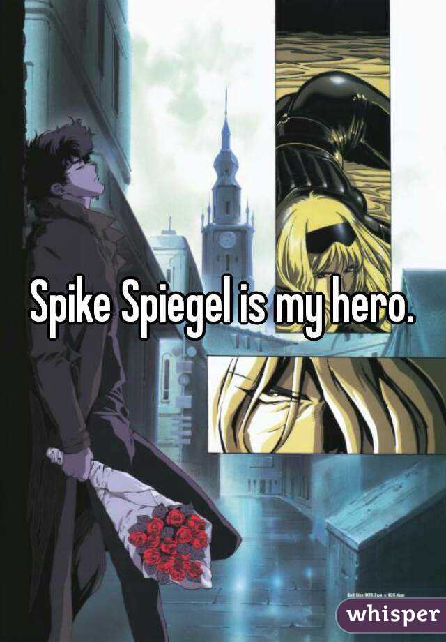 Spike Spiegel is my hero.